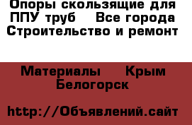 Опоры скользящие для ППУ труб. - Все города Строительство и ремонт » Материалы   . Крым,Белогорск